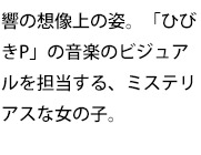 響の想像上の姿。「ひびきP」の音楽のビジュアルを担当する、ミステリアスな女の子。