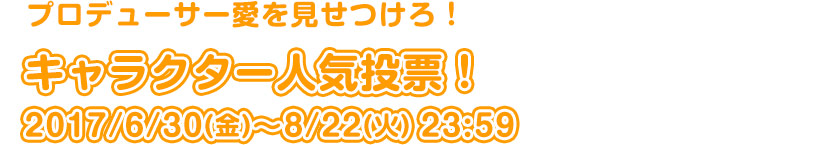 プロデューサー愛を見せつけろ!キャラクター人気投票! 2017/6/30(金)~8/22(火)23:59