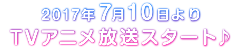 2017年7月10日よりTVアニメ放送スタート♪