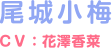 尾城小梅 ＣＶ：花澤香菜